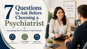 7 Questions to Ask Before Choosing a Psychiatrist Accepting New Patients in San Antonio